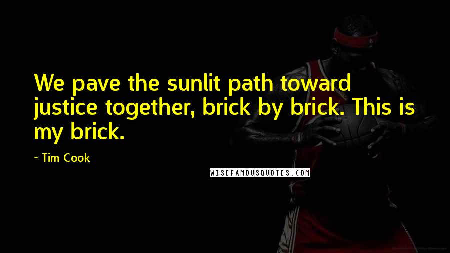 Tim Cook Quotes: We pave the sunlit path toward justice together, brick by brick. This is my brick.