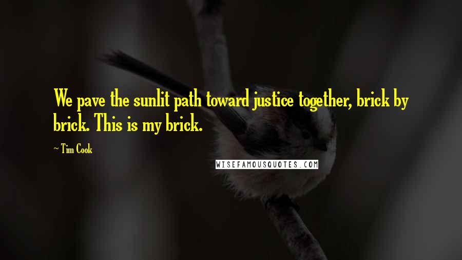 Tim Cook Quotes: We pave the sunlit path toward justice together, brick by brick. This is my brick.