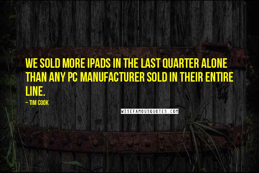 Tim Cook Quotes: We sold more iPads in the last quarter alone than any PC manufacturer sold in their entire line.