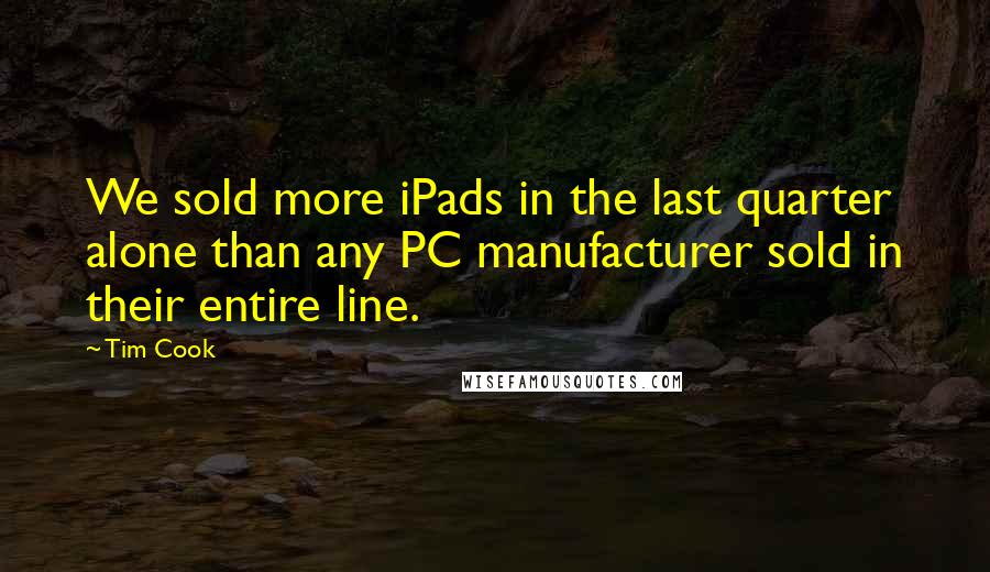 Tim Cook Quotes: We sold more iPads in the last quarter alone than any PC manufacturer sold in their entire line.