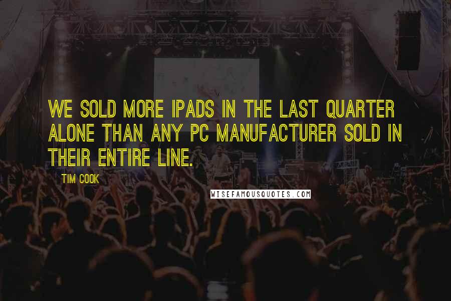 Tim Cook Quotes: We sold more iPads in the last quarter alone than any PC manufacturer sold in their entire line.