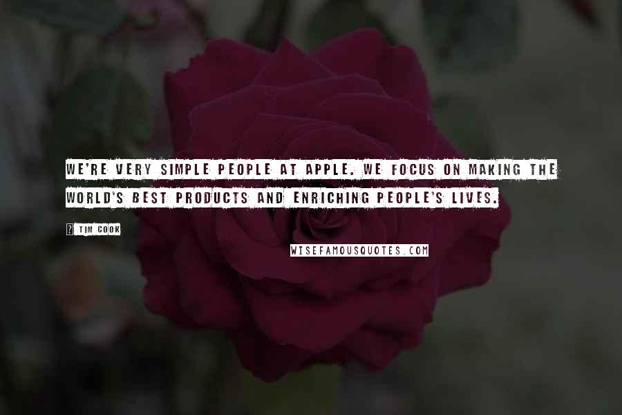 Tim Cook Quotes: We're very simple people at Apple. We focus on making the world's best products and enriching people's lives.