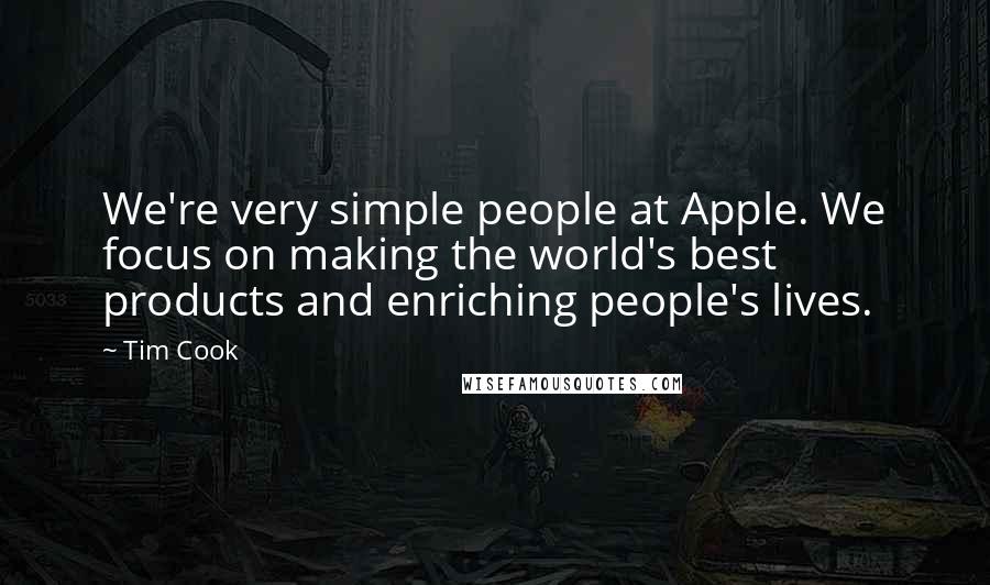 Tim Cook Quotes: We're very simple people at Apple. We focus on making the world's best products and enriching people's lives.