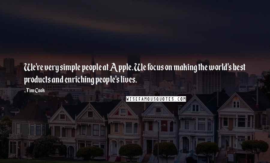 Tim Cook Quotes: We're very simple people at Apple. We focus on making the world's best products and enriching people's lives.