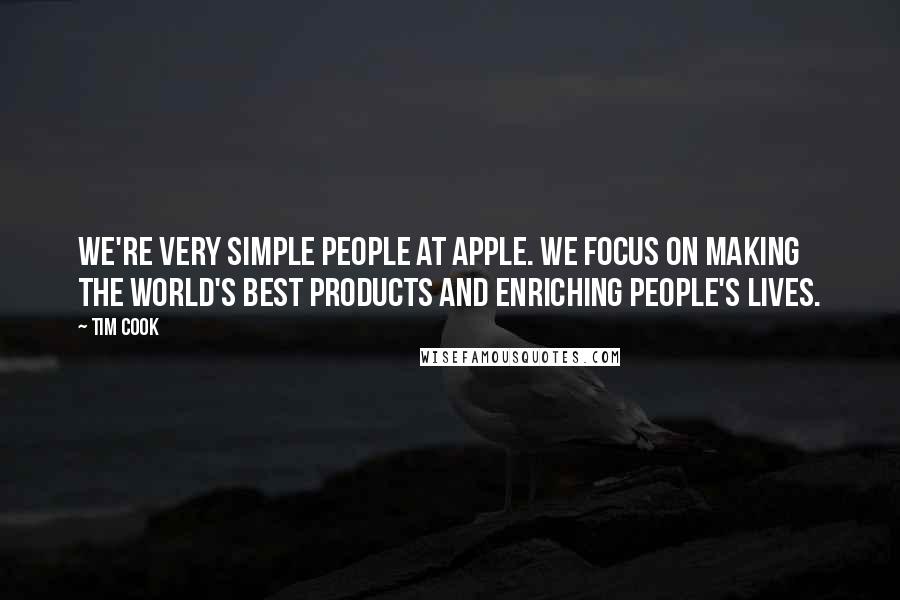 Tim Cook Quotes: We're very simple people at Apple. We focus on making the world's best products and enriching people's lives.