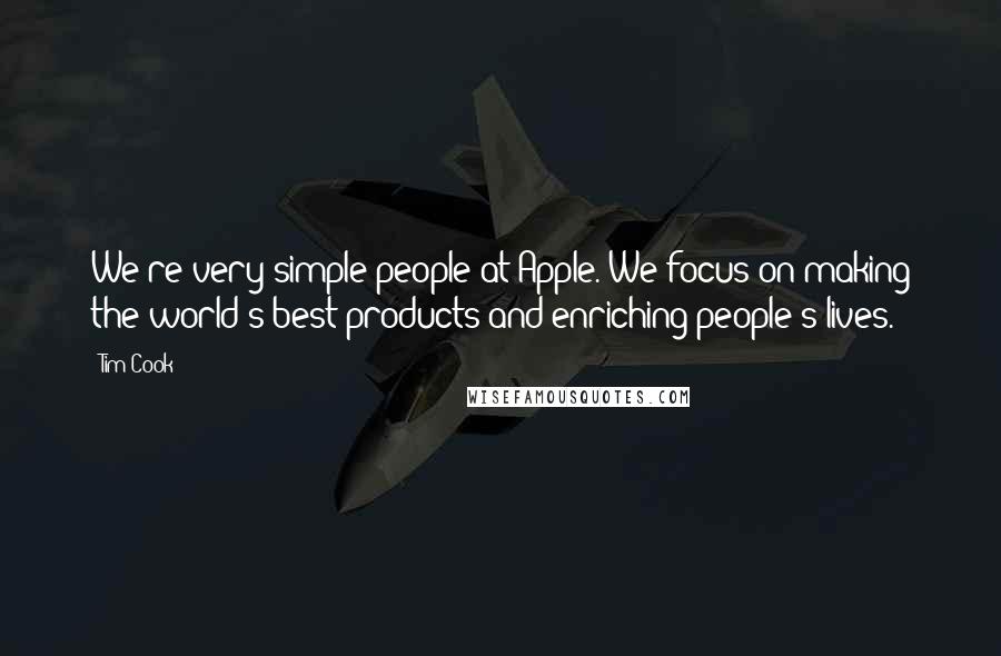 Tim Cook Quotes: We're very simple people at Apple. We focus on making the world's best products and enriching people's lives.