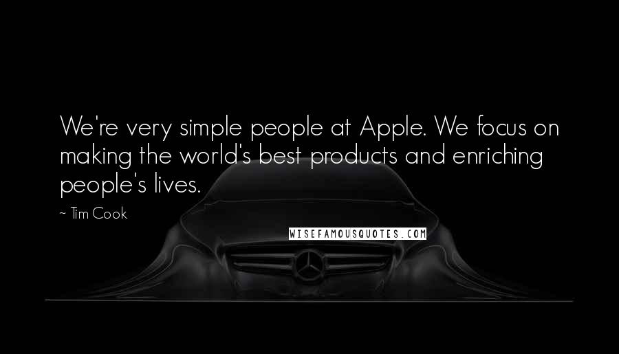 Tim Cook Quotes: We're very simple people at Apple. We focus on making the world's best products and enriching people's lives.