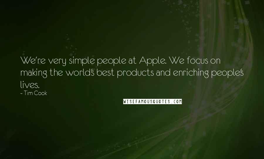 Tim Cook Quotes: We're very simple people at Apple. We focus on making the world's best products and enriching people's lives.