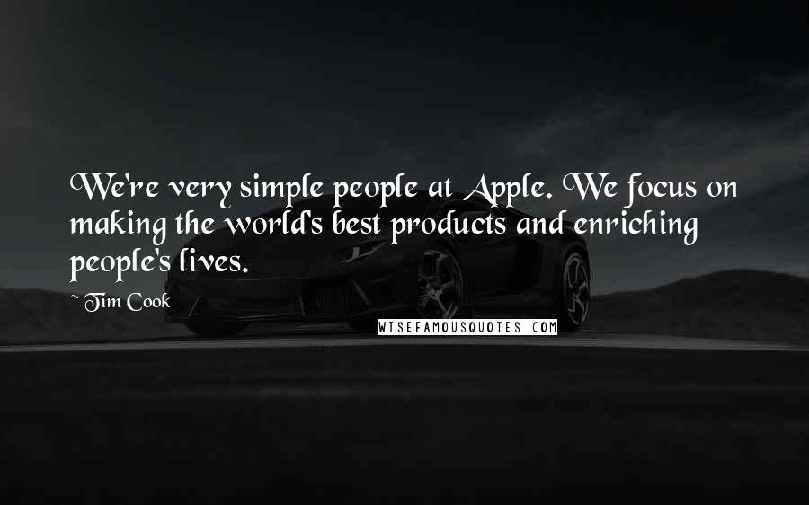 Tim Cook Quotes: We're very simple people at Apple. We focus on making the world's best products and enriching people's lives.