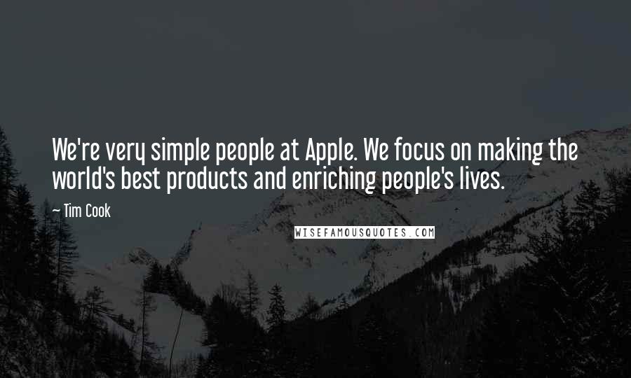 Tim Cook Quotes: We're very simple people at Apple. We focus on making the world's best products and enriching people's lives.