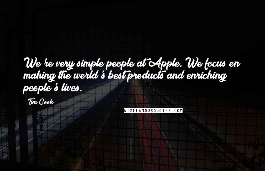 Tim Cook Quotes: We're very simple people at Apple. We focus on making the world's best products and enriching people's lives.