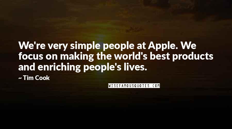 Tim Cook Quotes: We're very simple people at Apple. We focus on making the world's best products and enriching people's lives.