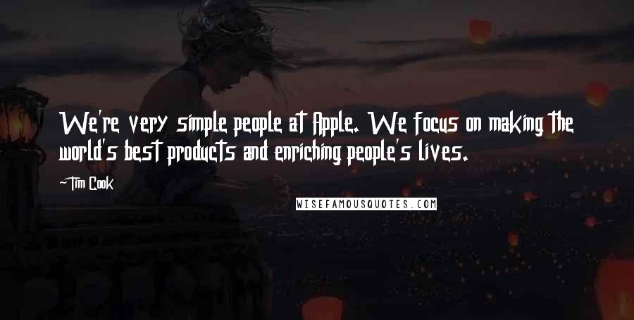 Tim Cook Quotes: We're very simple people at Apple. We focus on making the world's best products and enriching people's lives.