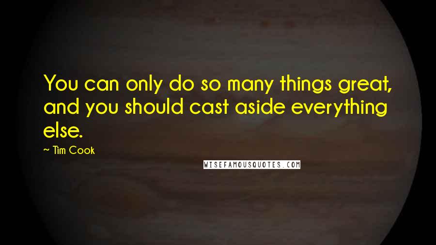 Tim Cook Quotes: You can only do so many things great, and you should cast aside everything else.