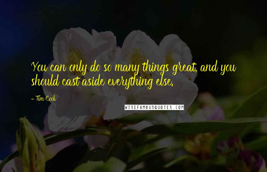 Tim Cook Quotes: You can only do so many things great, and you should cast aside everything else.