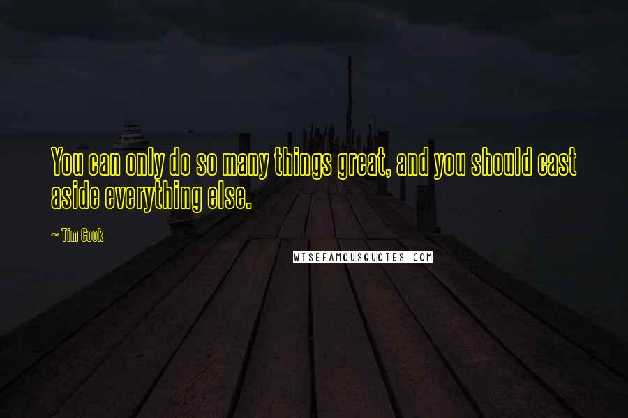 Tim Cook Quotes: You can only do so many things great, and you should cast aside everything else.