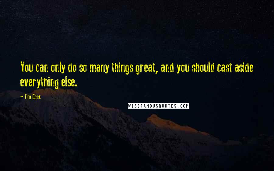 Tim Cook Quotes: You can only do so many things great, and you should cast aside everything else.