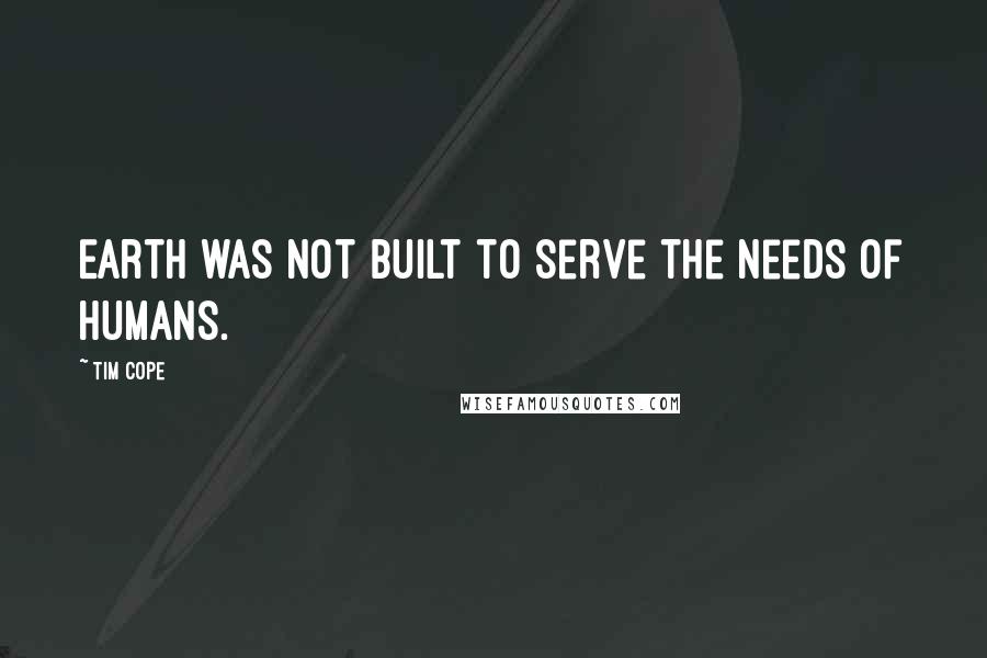 Tim Cope Quotes: Earth was not built to serve the needs of humans.