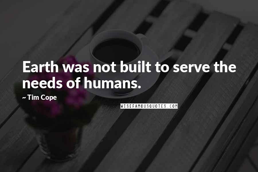 Tim Cope Quotes: Earth was not built to serve the needs of humans.