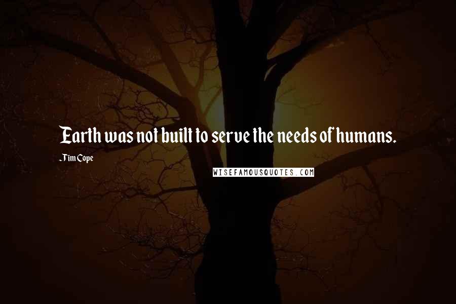 Tim Cope Quotes: Earth was not built to serve the needs of humans.