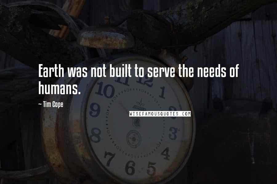Tim Cope Quotes: Earth was not built to serve the needs of humans.