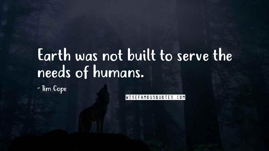 Tim Cope Quotes: Earth was not built to serve the needs of humans.