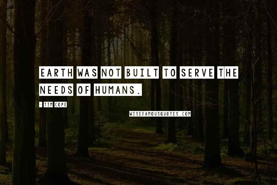 Tim Cope Quotes: Earth was not built to serve the needs of humans.