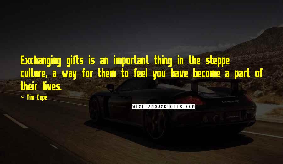 Tim Cope Quotes: Exchanging gifts is an important thing in the steppe culture, a way for them to feel you have become a part of their lives.