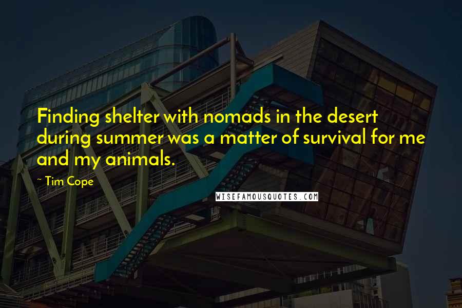 Tim Cope Quotes: Finding shelter with nomads in the desert during summer was a matter of survival for me and my animals.
