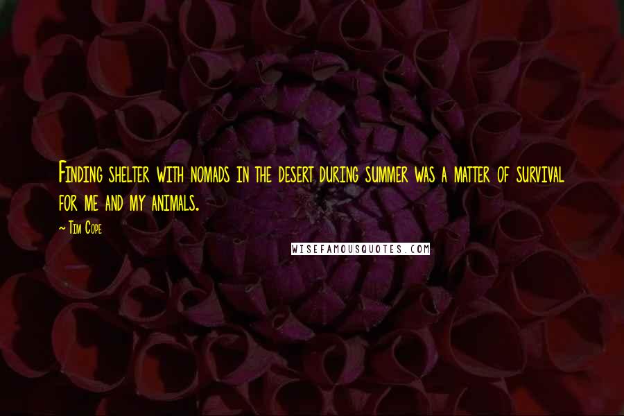 Tim Cope Quotes: Finding shelter with nomads in the desert during summer was a matter of survival for me and my animals.