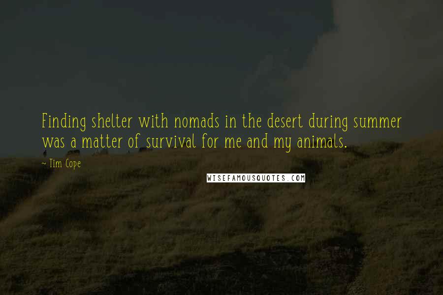 Tim Cope Quotes: Finding shelter with nomads in the desert during summer was a matter of survival for me and my animals.