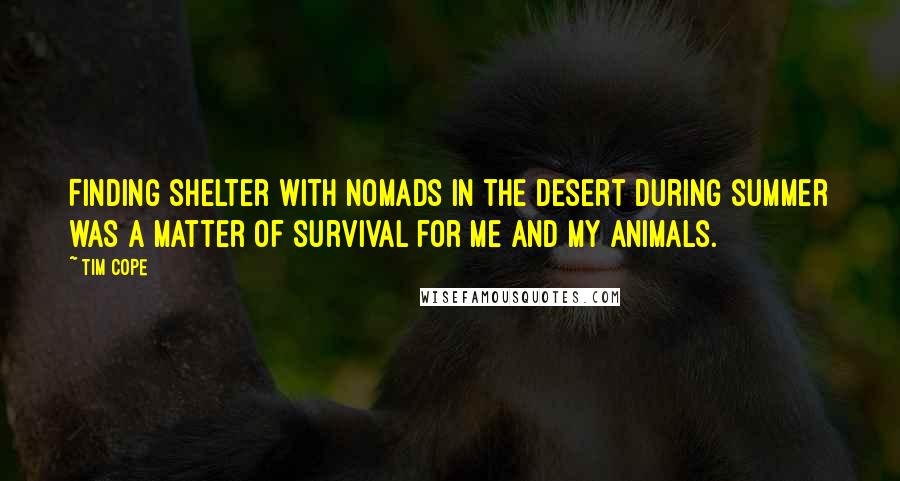 Tim Cope Quotes: Finding shelter with nomads in the desert during summer was a matter of survival for me and my animals.