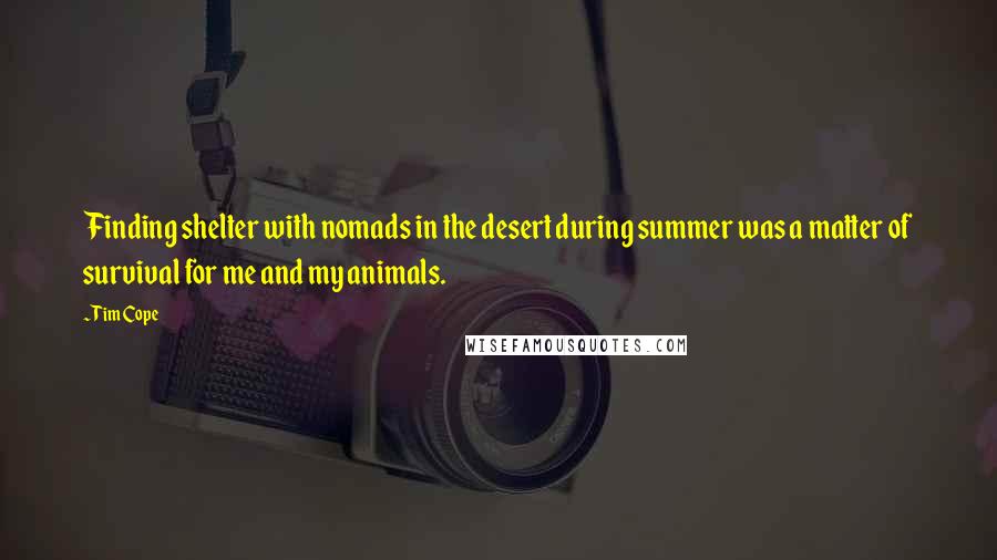 Tim Cope Quotes: Finding shelter with nomads in the desert during summer was a matter of survival for me and my animals.