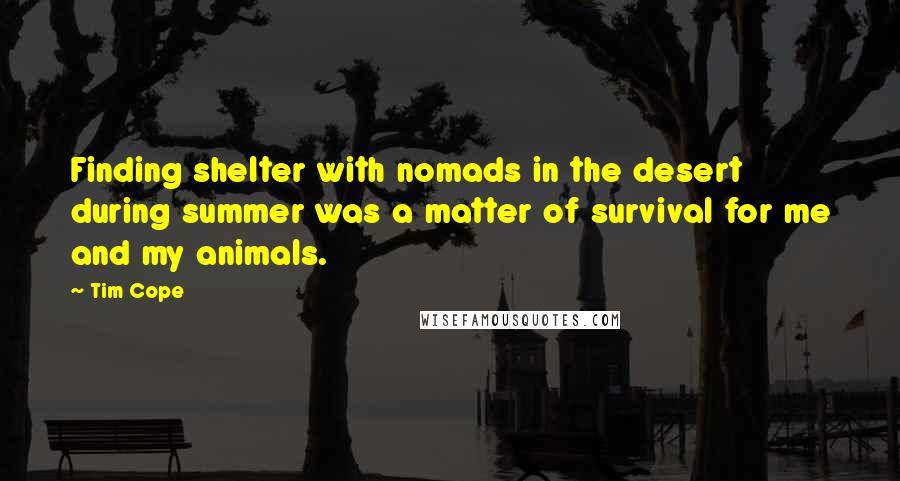 Tim Cope Quotes: Finding shelter with nomads in the desert during summer was a matter of survival for me and my animals.