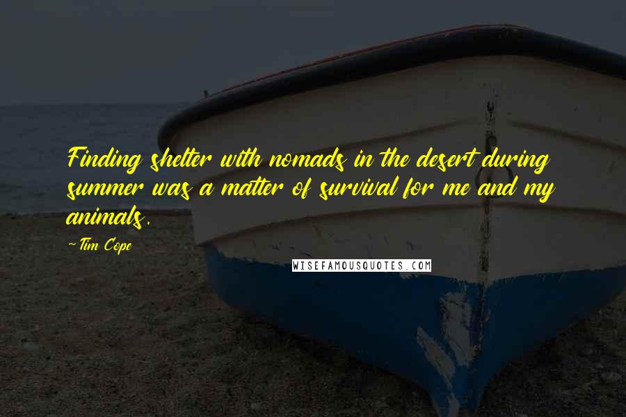 Tim Cope Quotes: Finding shelter with nomads in the desert during summer was a matter of survival for me and my animals.