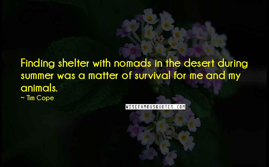 Tim Cope Quotes: Finding shelter with nomads in the desert during summer was a matter of survival for me and my animals.