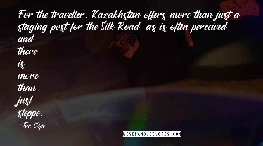 Tim Cope Quotes: For the traveller, Kazakhstan offers more than just a staging post for the Silk Road, as is often perceived, and there is more than just steppe.