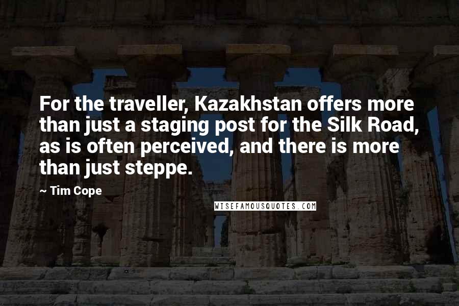 Tim Cope Quotes: For the traveller, Kazakhstan offers more than just a staging post for the Silk Road, as is often perceived, and there is more than just steppe.