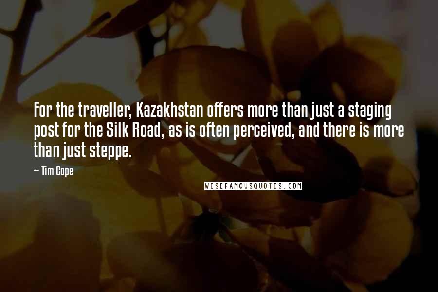 Tim Cope Quotes: For the traveller, Kazakhstan offers more than just a staging post for the Silk Road, as is often perceived, and there is more than just steppe.