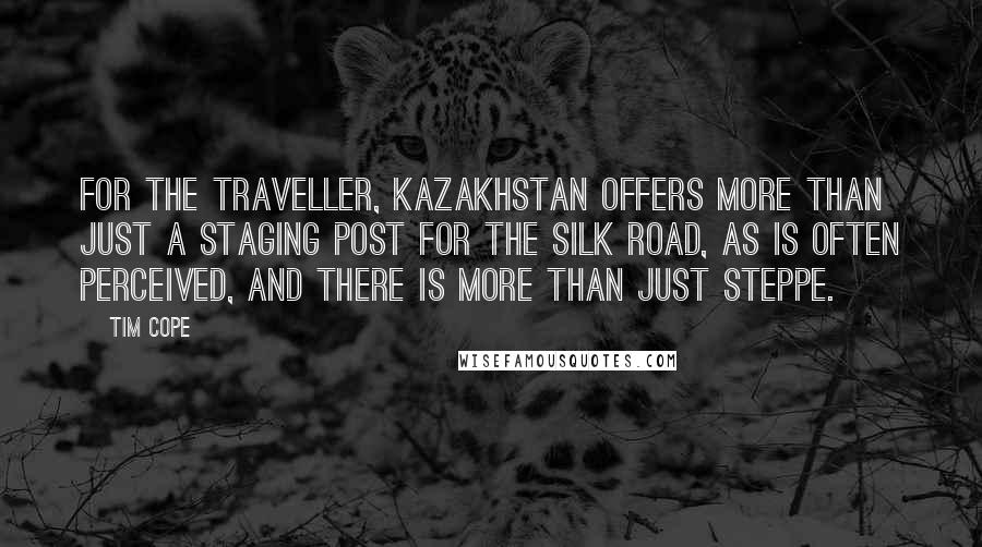 Tim Cope Quotes: For the traveller, Kazakhstan offers more than just a staging post for the Silk Road, as is often perceived, and there is more than just steppe.