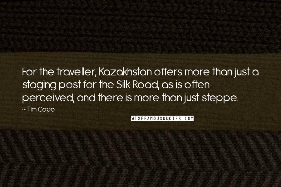 Tim Cope Quotes: For the traveller, Kazakhstan offers more than just a staging post for the Silk Road, as is often perceived, and there is more than just steppe.