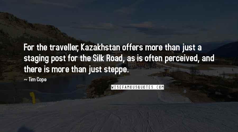 Tim Cope Quotes: For the traveller, Kazakhstan offers more than just a staging post for the Silk Road, as is often perceived, and there is more than just steppe.