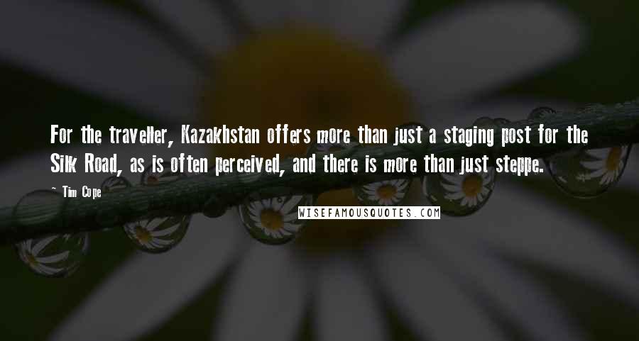 Tim Cope Quotes: For the traveller, Kazakhstan offers more than just a staging post for the Silk Road, as is often perceived, and there is more than just steppe.