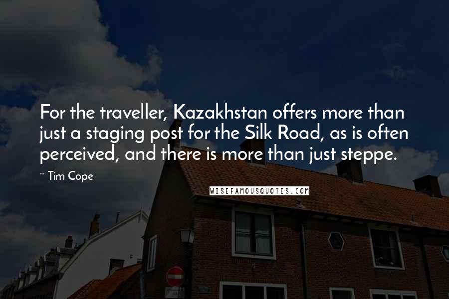 Tim Cope Quotes: For the traveller, Kazakhstan offers more than just a staging post for the Silk Road, as is often perceived, and there is more than just steppe.