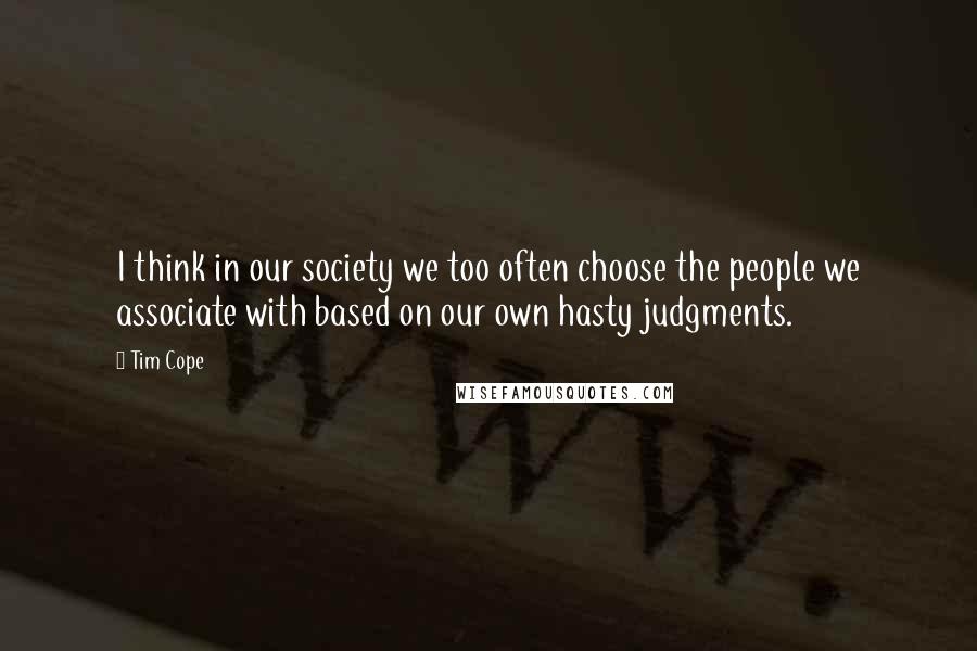 Tim Cope Quotes: I think in our society we too often choose the people we associate with based on our own hasty judgments.