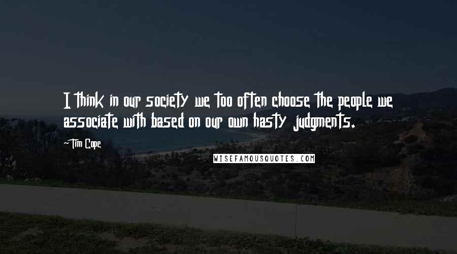 Tim Cope Quotes: I think in our society we too often choose the people we associate with based on our own hasty judgments.