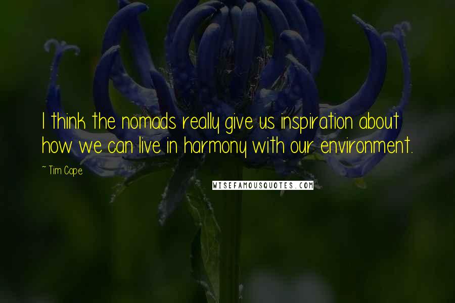 Tim Cope Quotes: I think the nomads really give us inspiration about how we can live in harmony with our environment.