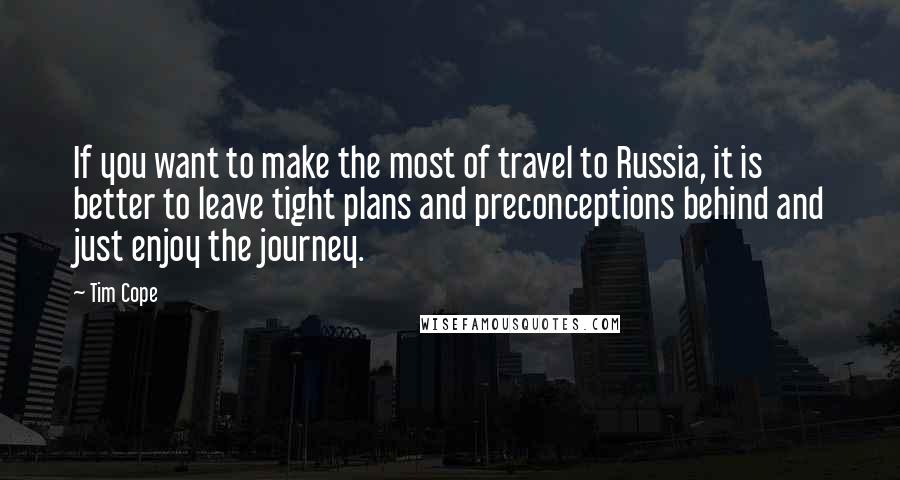 Tim Cope Quotes: If you want to make the most of travel to Russia, it is better to leave tight plans and preconceptions behind and just enjoy the journey.
