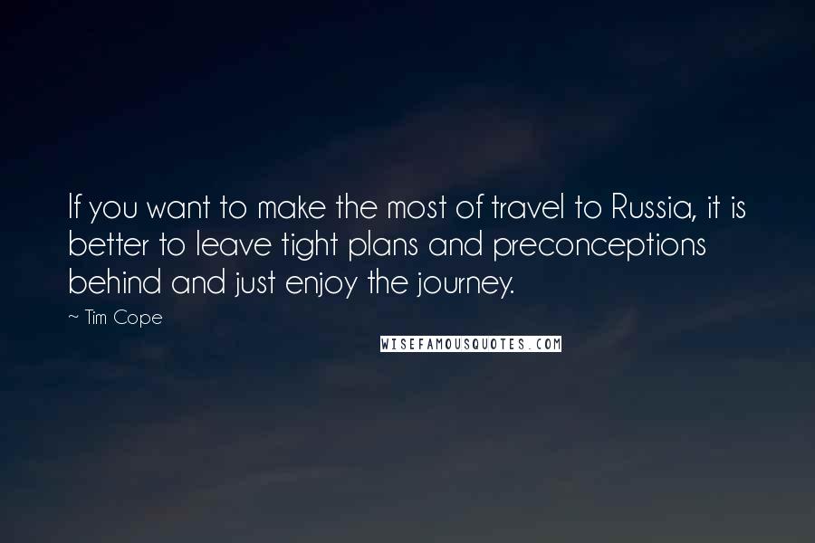 Tim Cope Quotes: If you want to make the most of travel to Russia, it is better to leave tight plans and preconceptions behind and just enjoy the journey.