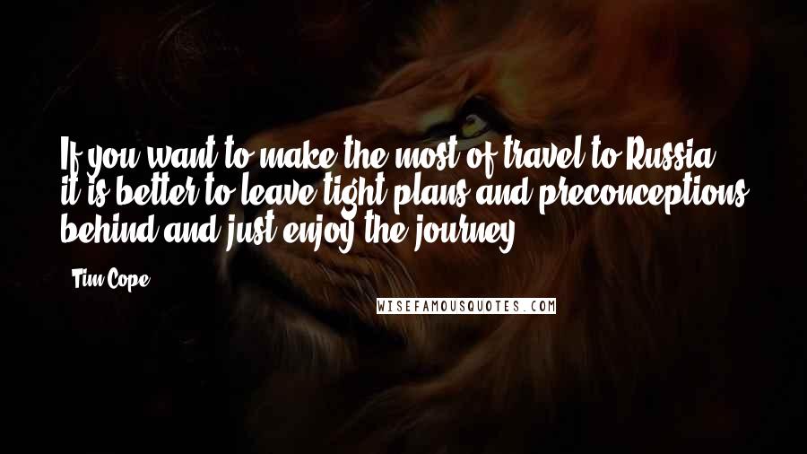 Tim Cope Quotes: If you want to make the most of travel to Russia, it is better to leave tight plans and preconceptions behind and just enjoy the journey.